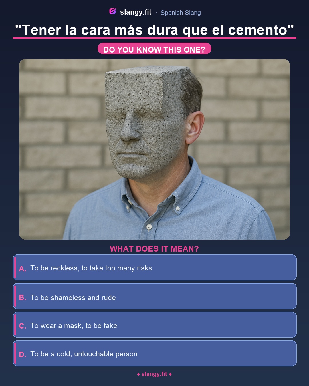Quiz: What does 'Tener la cara más dura que el cemento' mean in Spanish? Four multiple-choice options: To be reckless, to take too many risks, To wear a mask, to be fake, To be a cold, untouchable person